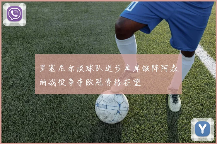 罗塞尼尔谈球队进步库库缺阵阿森纳战役争夺欧冠资格在望