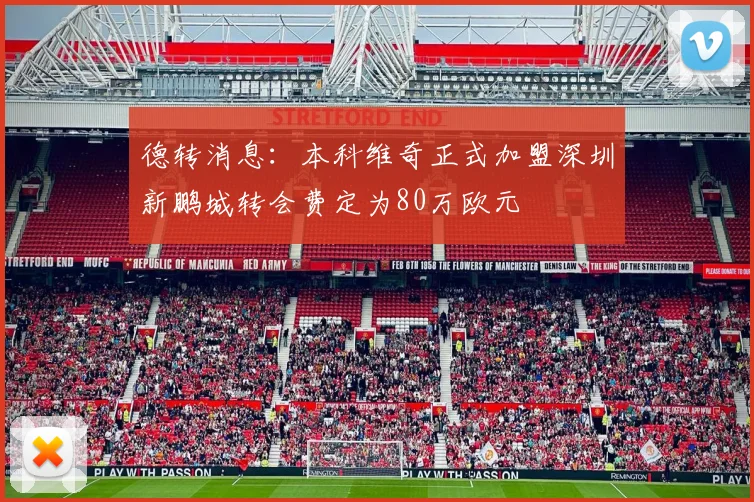 德转消息：本科维奇正式加盟深圳新鹏城转会费定为80万欧元