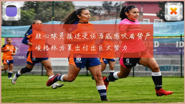 核心球员接连受伤马威感叹局势严峻格林为复出付出巨大努力