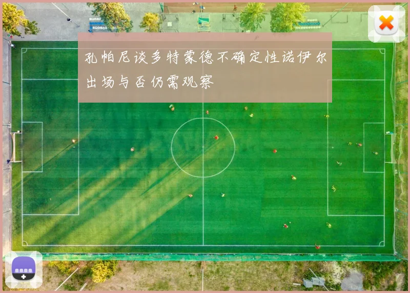 孔帕尼谈多特蒙德不确定性诺伊尔出场与否仍需观察
