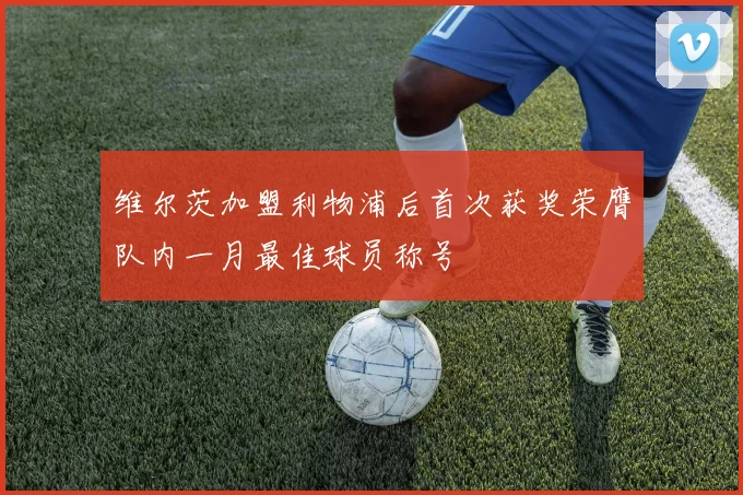 维尔茨加盟利物浦后首次获奖荣膺队内一月最佳球员称号