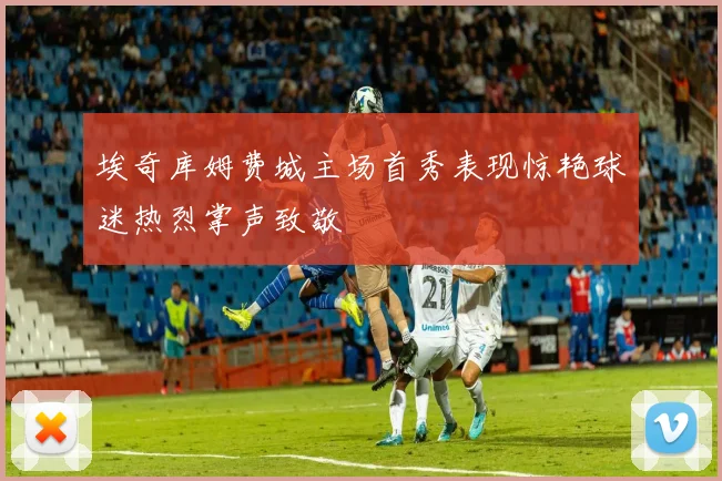 埃奇库姆费城主场首秀表现惊艳球迷热烈掌声致敬