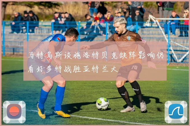 马特乌斯谈施洛特贝克缺阵影响仍看好多特战胜亚特兰大