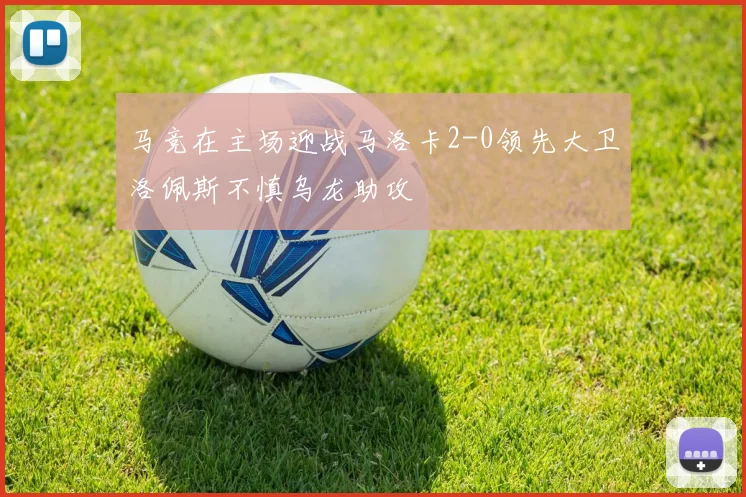 马竞在主场迎战马洛卡2-0领先大卫洛佩斯不慎乌龙助攻