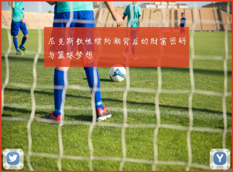 尼克斯教练续约潮背后的财富密码与篮球梦想