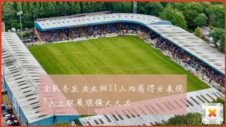 全队齐发力太阳11人均有得分表现7人上双展现强大火力