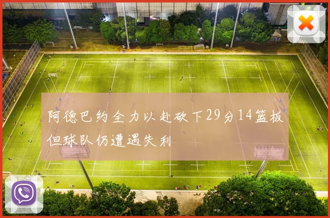 阿德巴约全力以赴砍下29分14篮板但球队仍遭遇失利