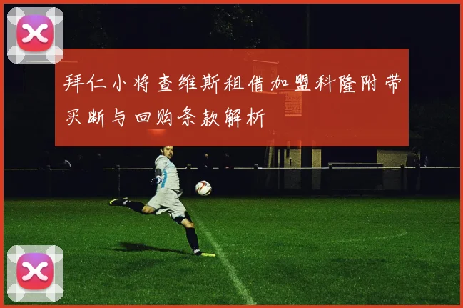 拜仁小将查维斯租借加盟科隆附带买断与回购条款解析