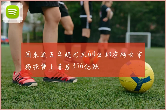 国米近五年超尤文60分却在转会市场花费上落后356亿欧