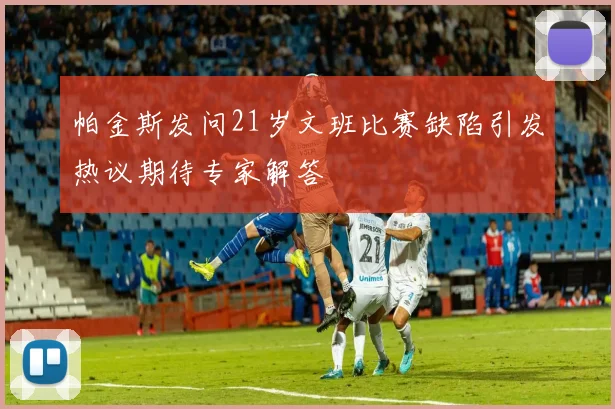 帕金斯发问21岁文班比赛缺陷引发热议期待专家解答